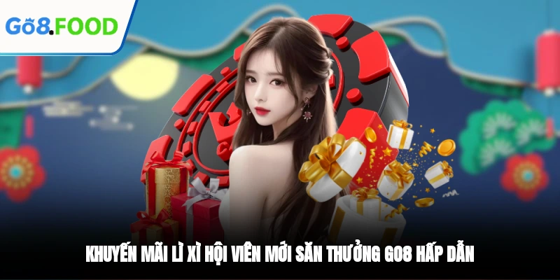 Khuyến Mãi Lì Xì Hội Viên Mới Săn Thưởng GO8 Hấp Dẫn