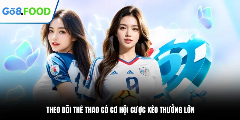 Theo dõi thể thao có cơ hội cược kèo thưởng lớn tại game GO8